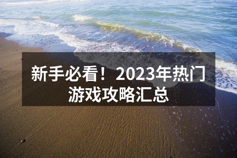 新手必看！2023年热门游戏攻略汇总