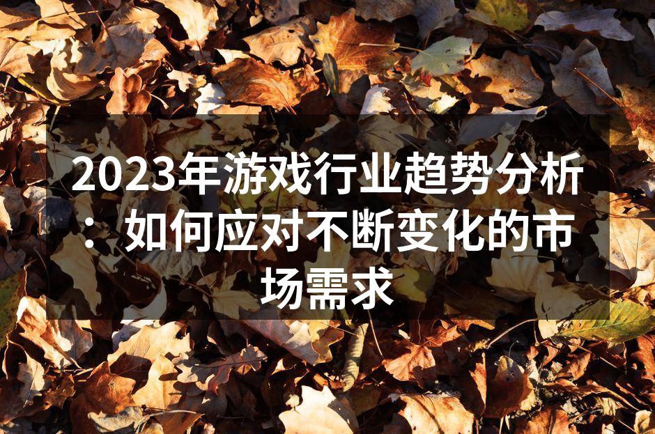 2023年游戏行业趋势分析：如何应对不断变化的市场需求