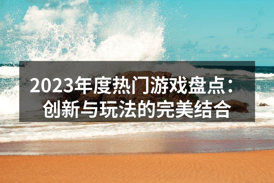2023年度热门游戏盘点：创新与玩法的完