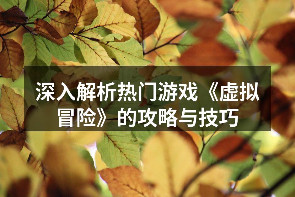 深入解析热门游戏《虚拟冒险》的攻略与技巧